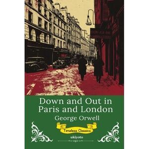 Down and Out in Paris and London Timeless Classics -- George Orwell